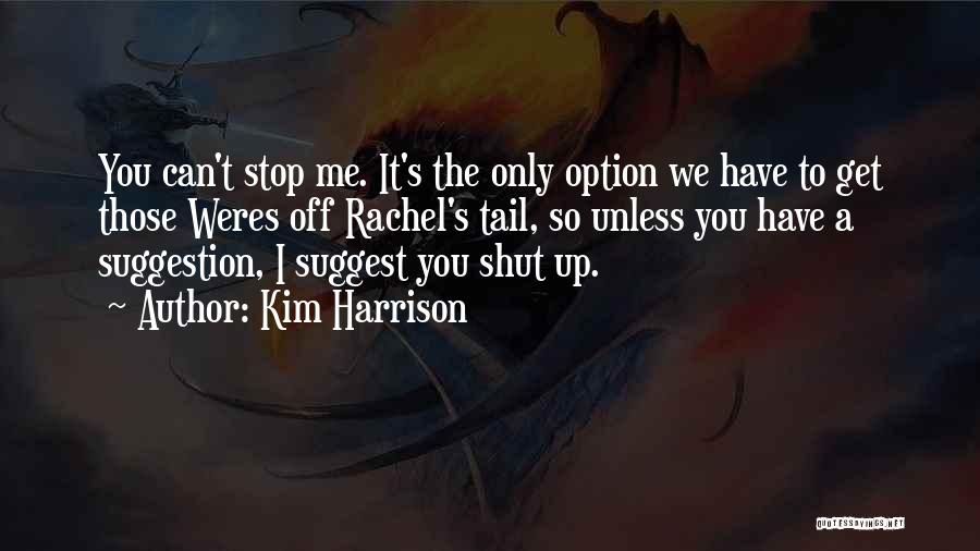 Kim Harrison Quotes: You Can't Stop Me. It's The Only Option We Have To Get Those Weres Off Rachel's Tail, So Unless You