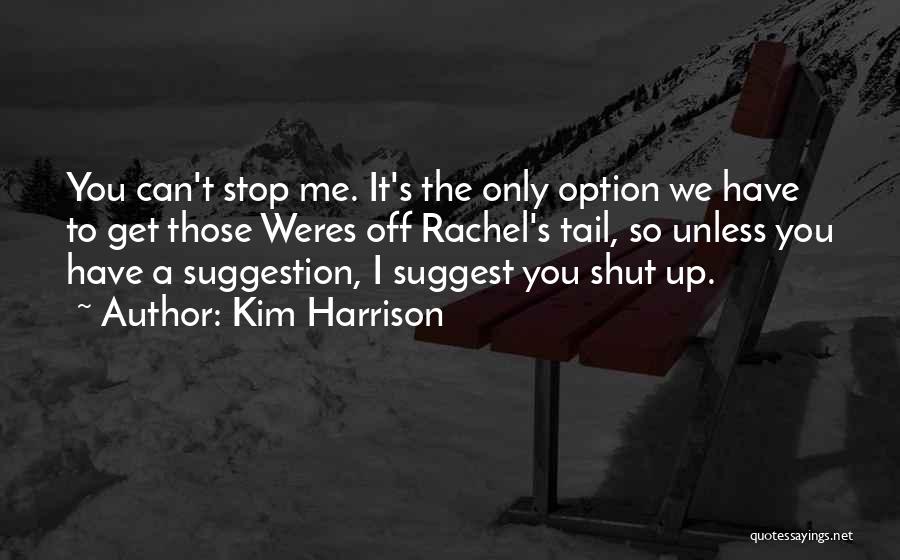 Kim Harrison Quotes: You Can't Stop Me. It's The Only Option We Have To Get Those Weres Off Rachel's Tail, So Unless You