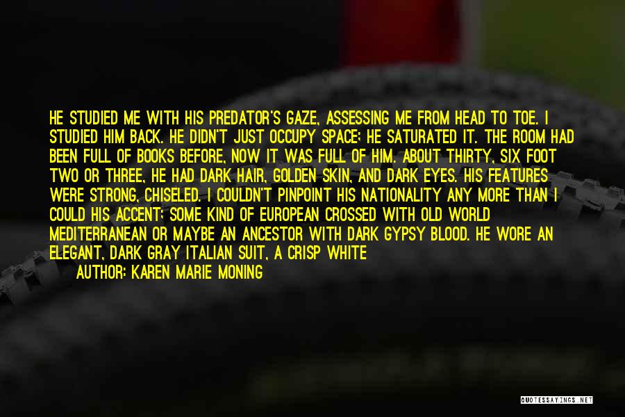 Karen Marie Moning Quotes: He Studied Me With His Predator's Gaze, Assessing Me From Head To Toe. I Studied Him Back. He Didn't Just