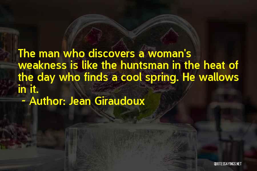 Jean Giraudoux Quotes: The Man Who Discovers A Woman's Weakness Is Like The Huntsman In The Heat Of The Day Who Finds A