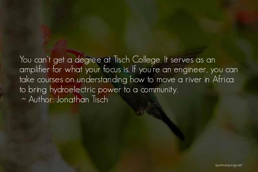 Jonathan Tisch Quotes: You Can't Get A Degree At Tisch College. It Serves As An Amplifier For What Your Focus Is. If You're