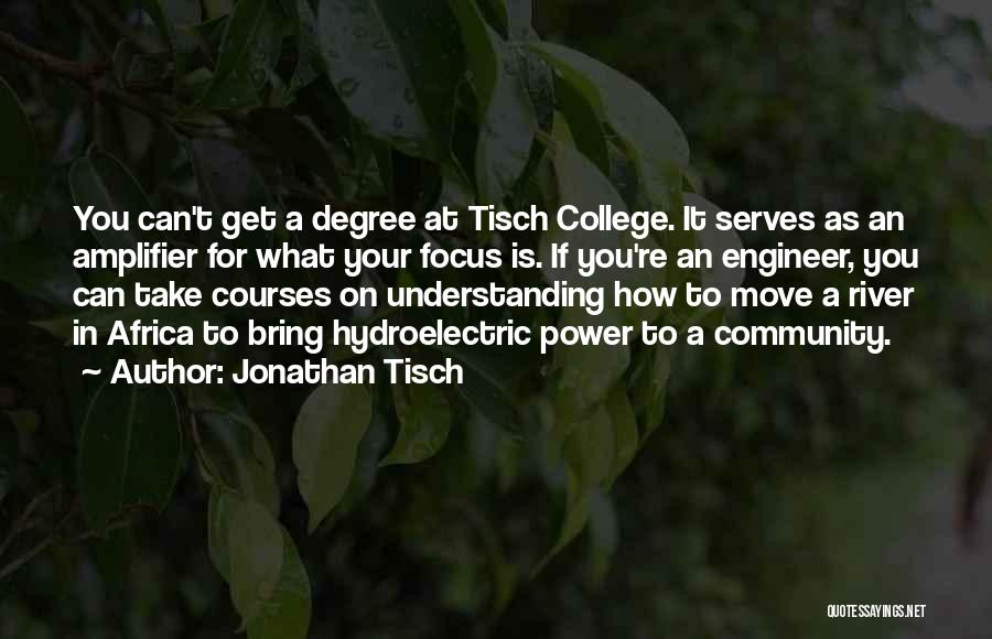 Jonathan Tisch Quotes: You Can't Get A Degree At Tisch College. It Serves As An Amplifier For What Your Focus Is. If You're