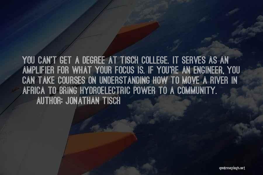 Jonathan Tisch Quotes: You Can't Get A Degree At Tisch College. It Serves As An Amplifier For What Your Focus Is. If You're