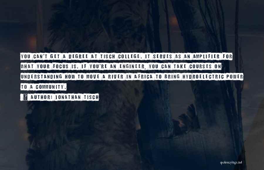 Jonathan Tisch Quotes: You Can't Get A Degree At Tisch College. It Serves As An Amplifier For What Your Focus Is. If You're