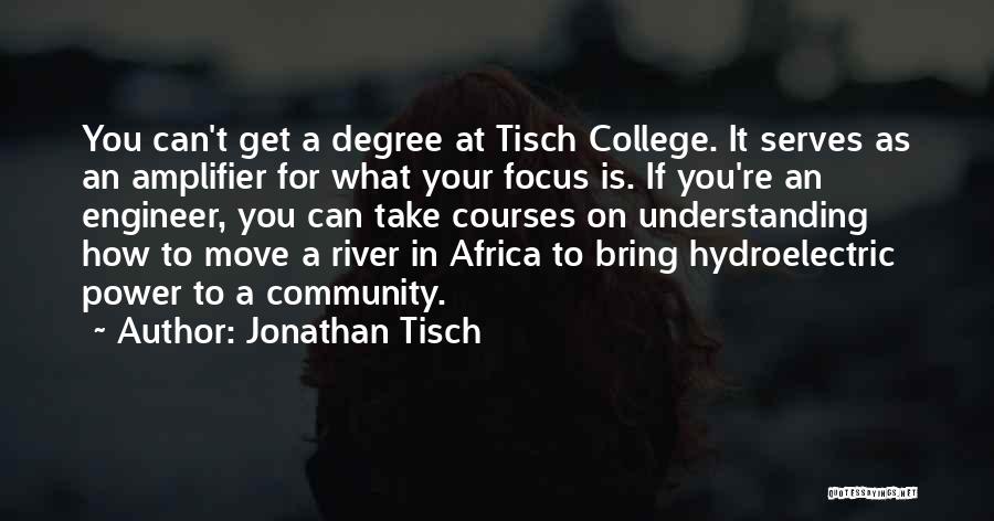 Jonathan Tisch Quotes: You Can't Get A Degree At Tisch College. It Serves As An Amplifier For What Your Focus Is. If You're