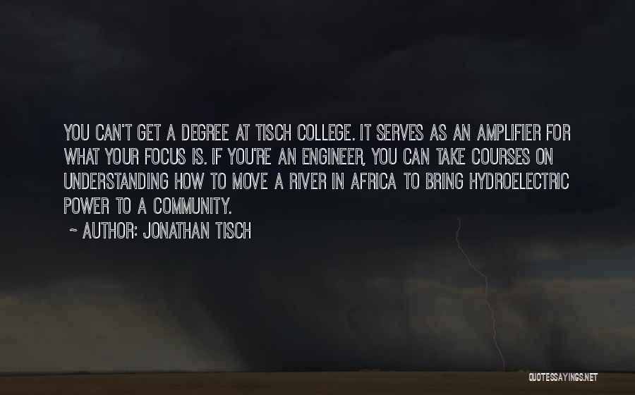 Jonathan Tisch Quotes: You Can't Get A Degree At Tisch College. It Serves As An Amplifier For What Your Focus Is. If You're