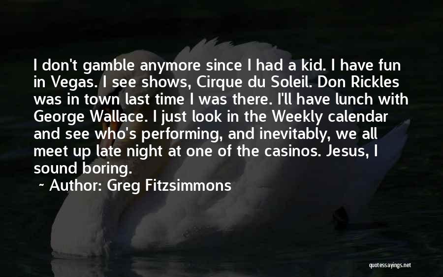 Greg Fitzsimmons Quotes: I Don't Gamble Anymore Since I Had A Kid. I Have Fun In Vegas. I See Shows, Cirque Du Soleil.