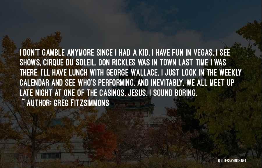 Greg Fitzsimmons Quotes: I Don't Gamble Anymore Since I Had A Kid. I Have Fun In Vegas. I See Shows, Cirque Du Soleil.