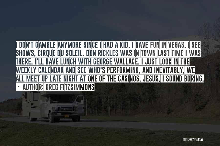 Greg Fitzsimmons Quotes: I Don't Gamble Anymore Since I Had A Kid. I Have Fun In Vegas. I See Shows, Cirque Du Soleil.