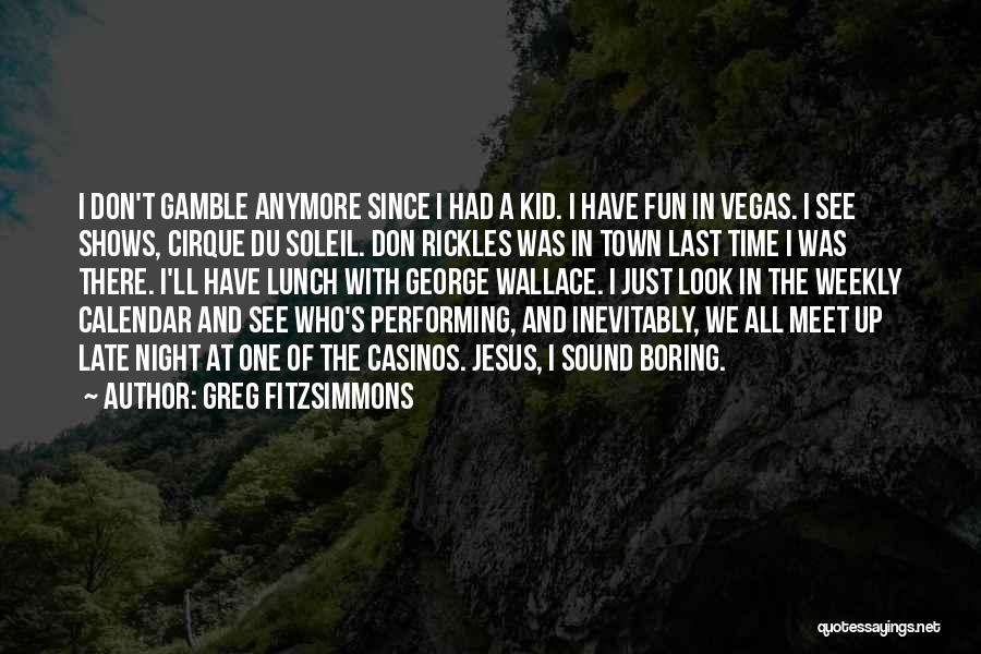 Greg Fitzsimmons Quotes: I Don't Gamble Anymore Since I Had A Kid. I Have Fun In Vegas. I See Shows, Cirque Du Soleil.