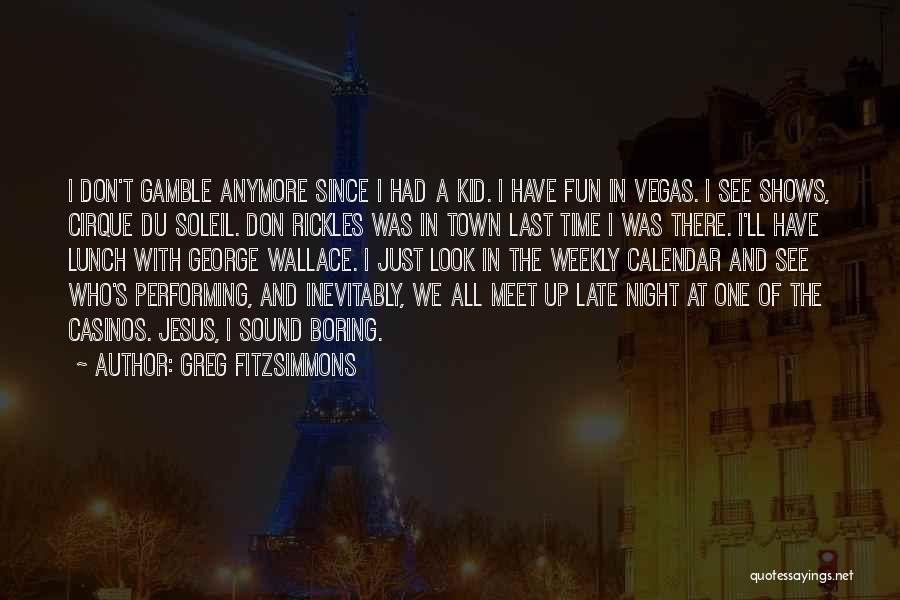 Greg Fitzsimmons Quotes: I Don't Gamble Anymore Since I Had A Kid. I Have Fun In Vegas. I See Shows, Cirque Du Soleil.