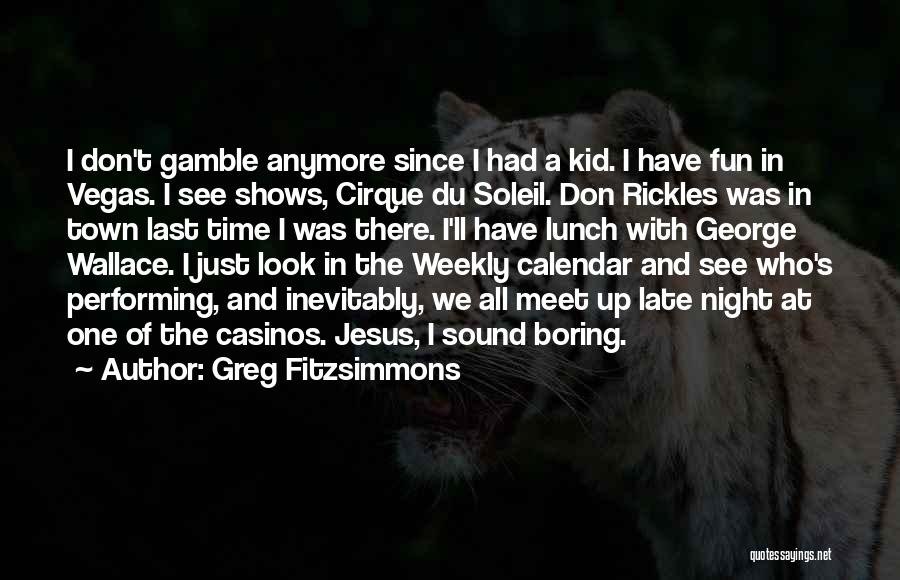 Greg Fitzsimmons Quotes: I Don't Gamble Anymore Since I Had A Kid. I Have Fun In Vegas. I See Shows, Cirque Du Soleil.