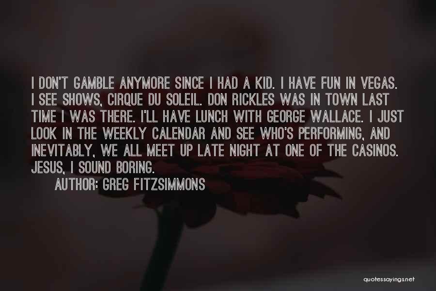 Greg Fitzsimmons Quotes: I Don't Gamble Anymore Since I Had A Kid. I Have Fun In Vegas. I See Shows, Cirque Du Soleil.