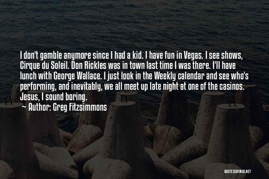 Greg Fitzsimmons Quotes: I Don't Gamble Anymore Since I Had A Kid. I Have Fun In Vegas. I See Shows, Cirque Du Soleil.