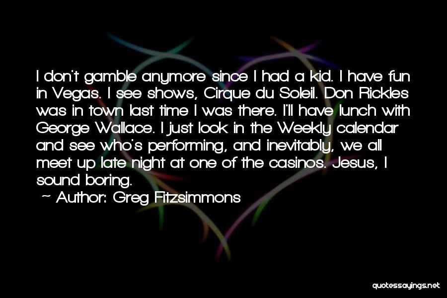 Greg Fitzsimmons Quotes: I Don't Gamble Anymore Since I Had A Kid. I Have Fun In Vegas. I See Shows, Cirque Du Soleil.