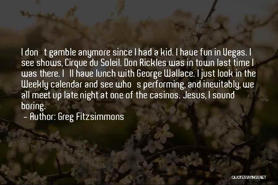 Greg Fitzsimmons Quotes: I Don't Gamble Anymore Since I Had A Kid. I Have Fun In Vegas. I See Shows, Cirque Du Soleil.