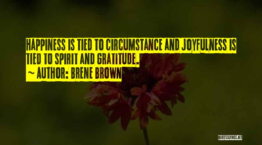 Brene Brown Quotes: Happiness Is Tied To Circumstance And Joyfulness Is Tied To Spirit And Gratitude.