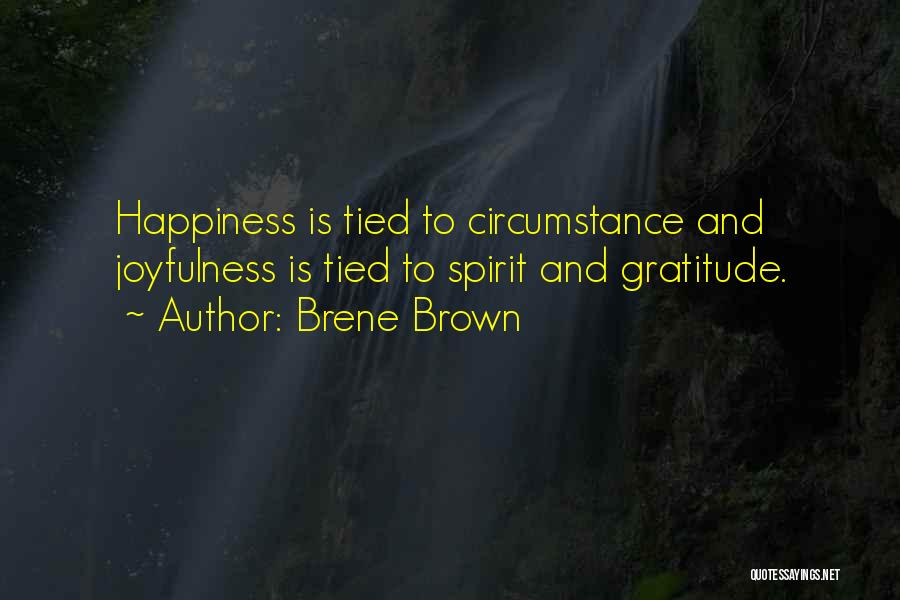 Brene Brown Quotes: Happiness Is Tied To Circumstance And Joyfulness Is Tied To Spirit And Gratitude.