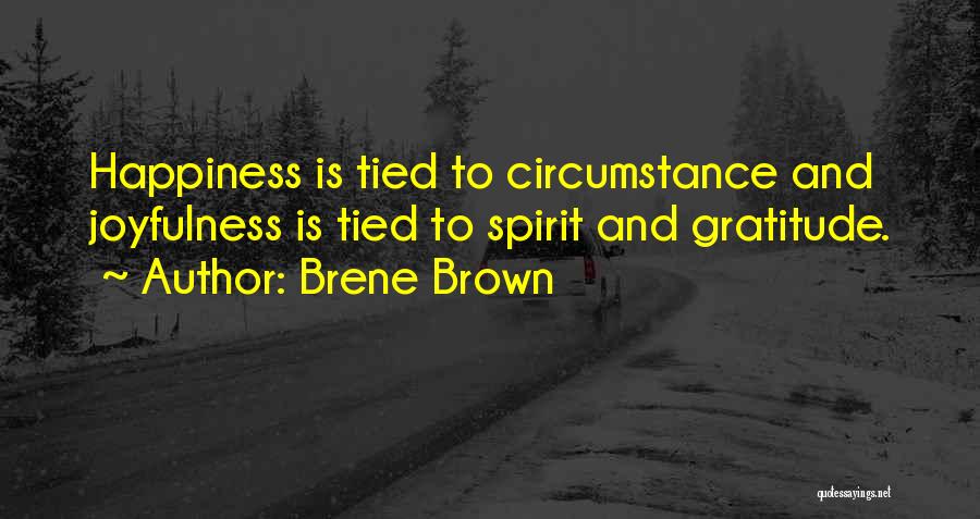 Brene Brown Quotes: Happiness Is Tied To Circumstance And Joyfulness Is Tied To Spirit And Gratitude.