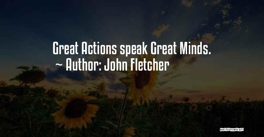 John Fletcher Quotes: Great Actions Speak Great Minds.