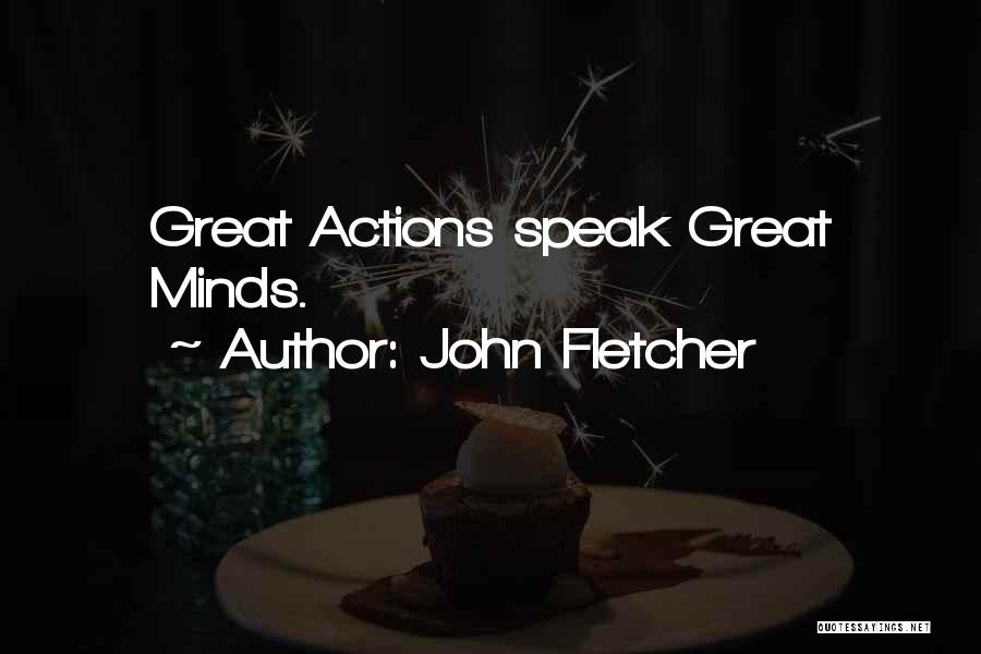 John Fletcher Quotes: Great Actions Speak Great Minds.