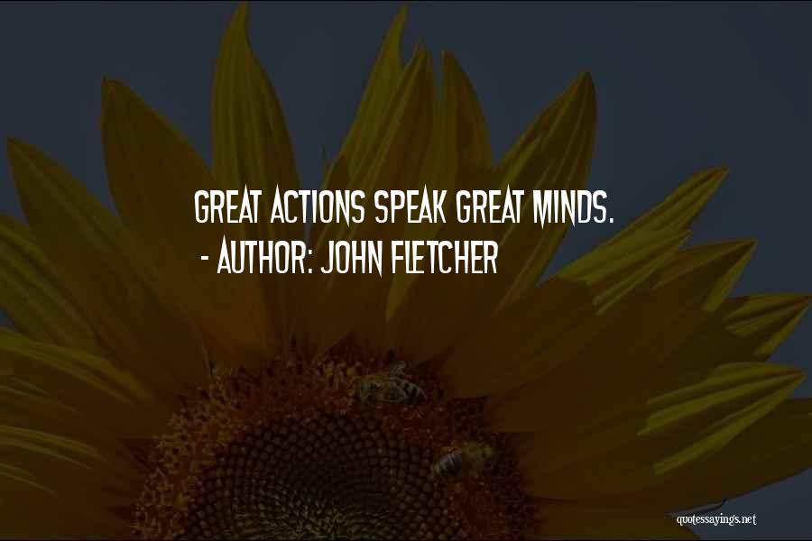 John Fletcher Quotes: Great Actions Speak Great Minds.