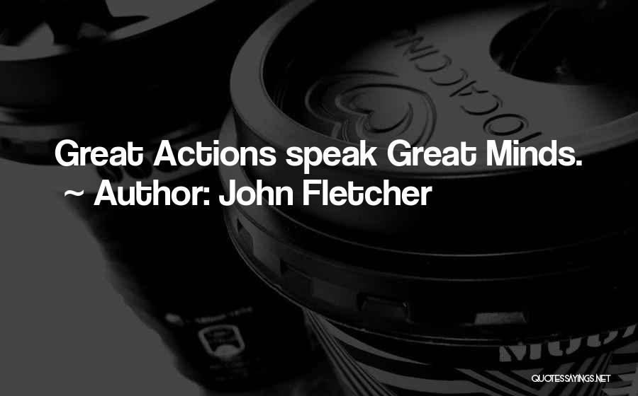 John Fletcher Quotes: Great Actions Speak Great Minds.