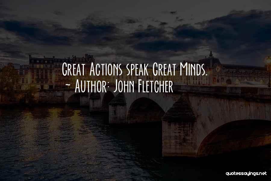 John Fletcher Quotes: Great Actions Speak Great Minds.