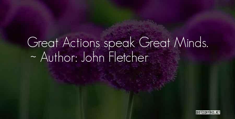 John Fletcher Quotes: Great Actions Speak Great Minds.