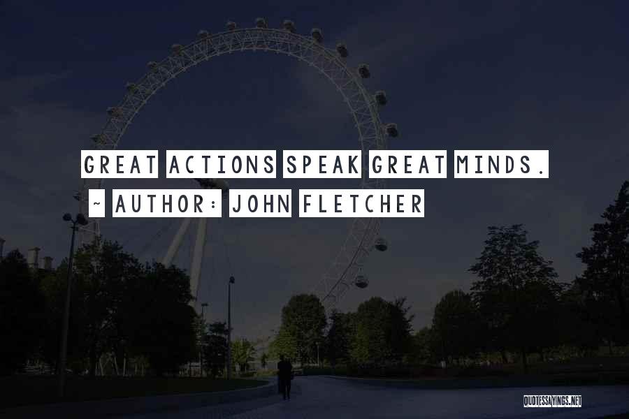 John Fletcher Quotes: Great Actions Speak Great Minds.