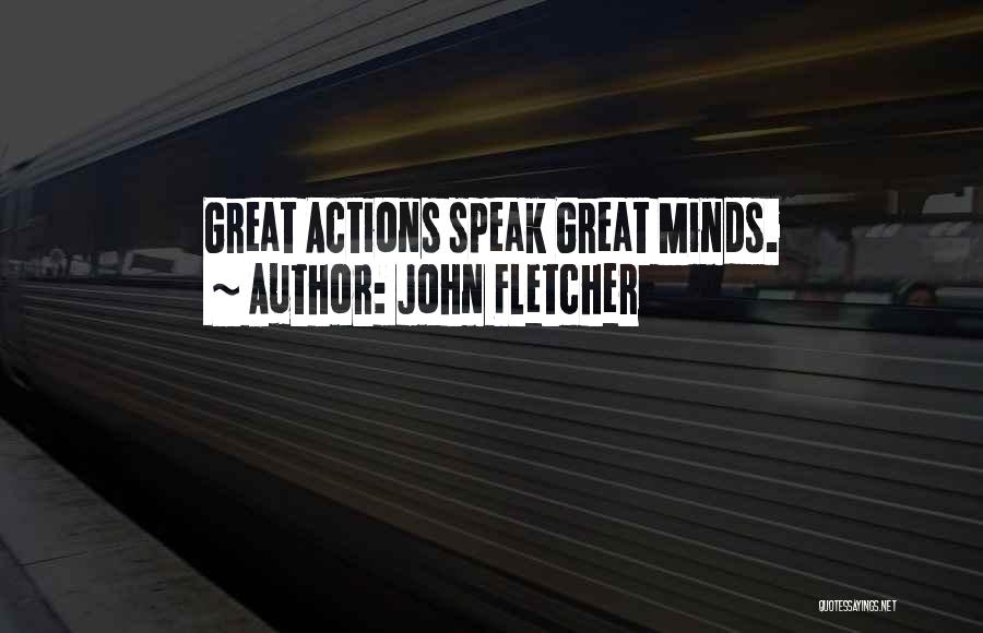 John Fletcher Quotes: Great Actions Speak Great Minds.