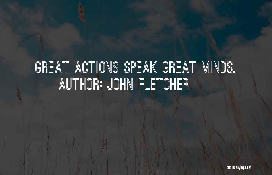 John Fletcher Quotes: Great Actions Speak Great Minds.