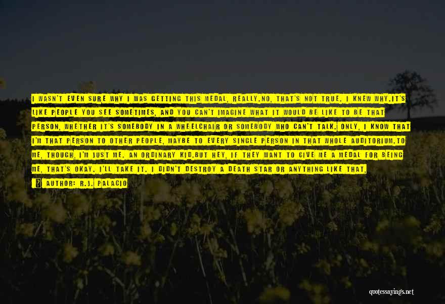 R.J. Palacio Quotes: I Wasn't Even Sure Why I Was Getting This Medal, Really.no, That's Not True. I Knew Why.it's Like People You