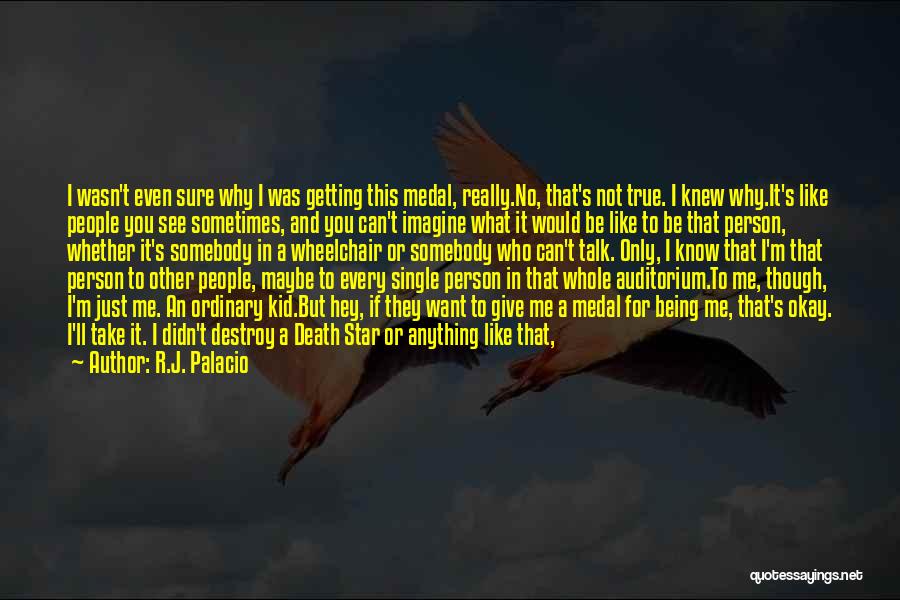 R.J. Palacio Quotes: I Wasn't Even Sure Why I Was Getting This Medal, Really.no, That's Not True. I Knew Why.it's Like People You