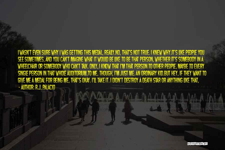 R.J. Palacio Quotes: I Wasn't Even Sure Why I Was Getting This Medal, Really.no, That's Not True. I Knew Why.it's Like People You