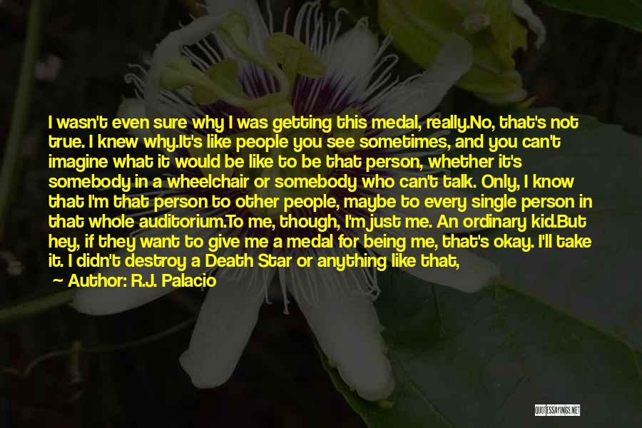 R.J. Palacio Quotes: I Wasn't Even Sure Why I Was Getting This Medal, Really.no, That's Not True. I Knew Why.it's Like People You
