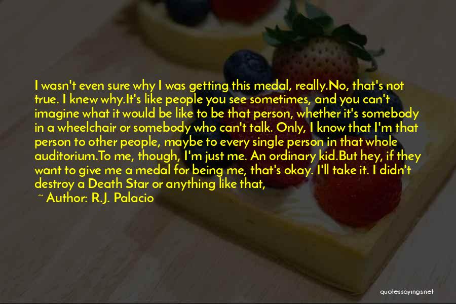 R.J. Palacio Quotes: I Wasn't Even Sure Why I Was Getting This Medal, Really.no, That's Not True. I Knew Why.it's Like People You