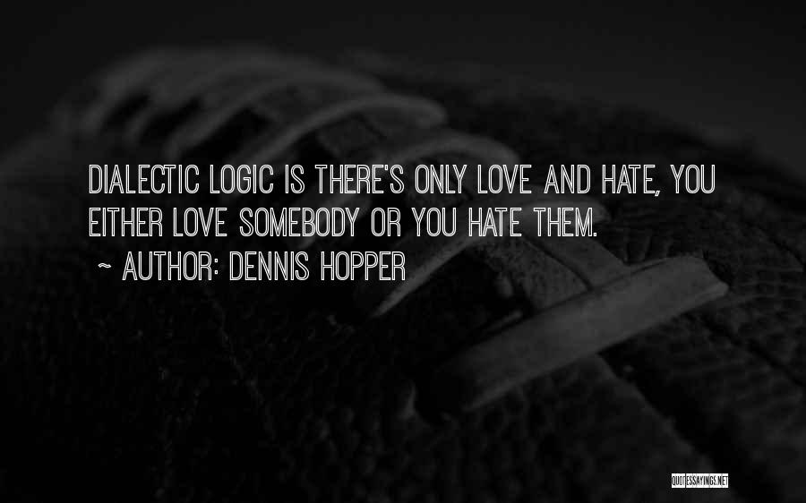 Dennis Hopper Quotes: Dialectic Logic Is There's Only Love And Hate, You Either Love Somebody Or You Hate Them.