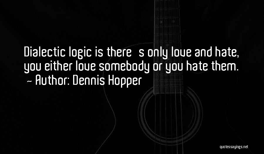 Dennis Hopper Quotes: Dialectic Logic Is There's Only Love And Hate, You Either Love Somebody Or You Hate Them.