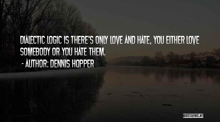 Dennis Hopper Quotes: Dialectic Logic Is There's Only Love And Hate, You Either Love Somebody Or You Hate Them.