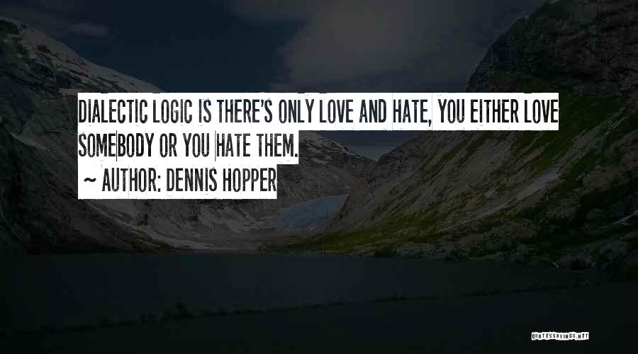Dennis Hopper Quotes: Dialectic Logic Is There's Only Love And Hate, You Either Love Somebody Or You Hate Them.