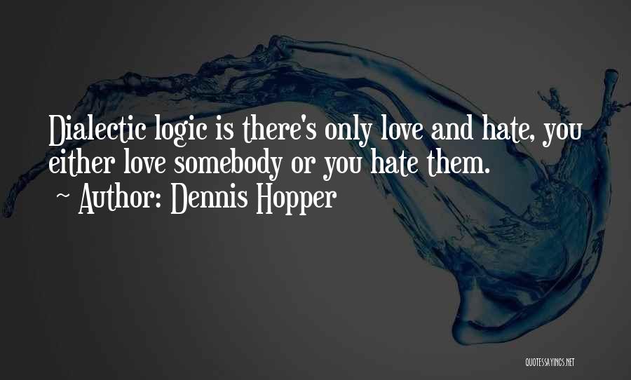 Dennis Hopper Quotes: Dialectic Logic Is There's Only Love And Hate, You Either Love Somebody Or You Hate Them.