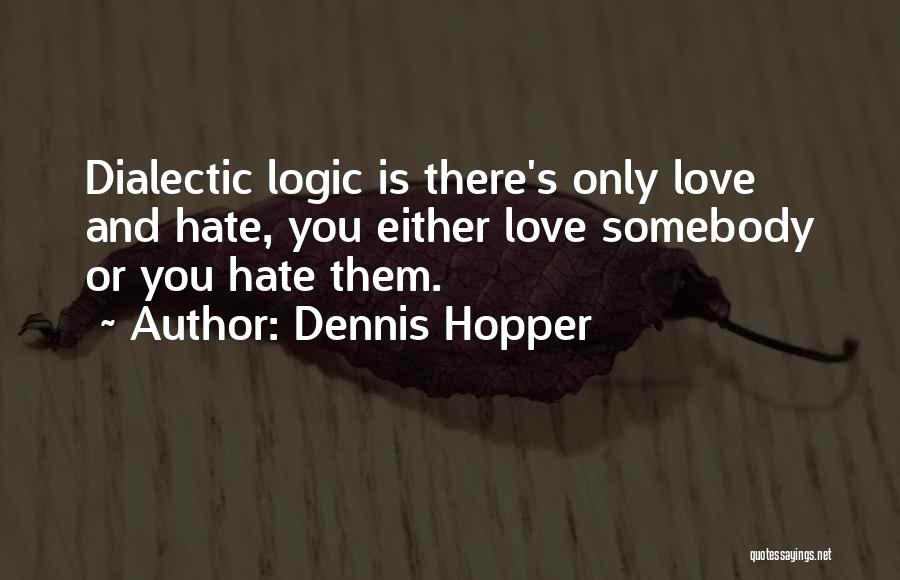 Dennis Hopper Quotes: Dialectic Logic Is There's Only Love And Hate, You Either Love Somebody Or You Hate Them.