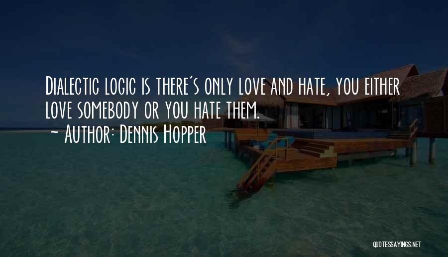 Dennis Hopper Quotes: Dialectic Logic Is There's Only Love And Hate, You Either Love Somebody Or You Hate Them.