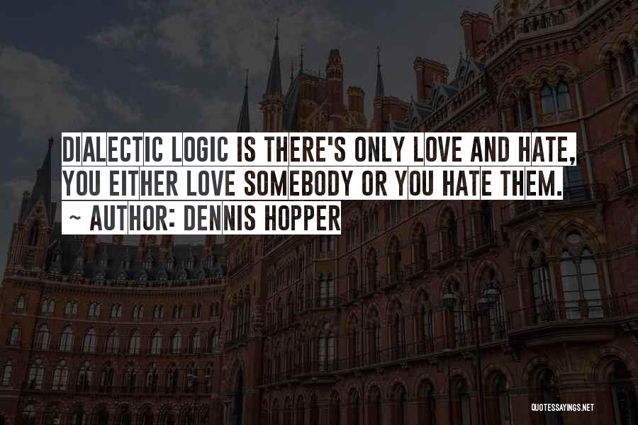 Dennis Hopper Quotes: Dialectic Logic Is There's Only Love And Hate, You Either Love Somebody Or You Hate Them.