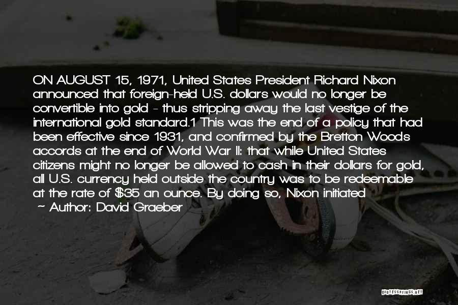 David Graeber Quotes: On August 15, 1971, United States President Richard Nixon Announced That Foreign-held U.s. Dollars Would No Longer Be Convertible Into