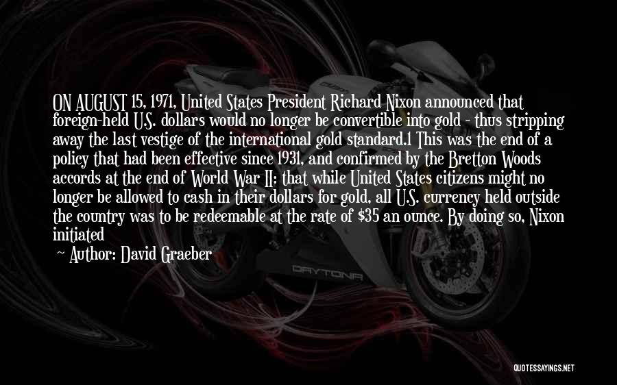David Graeber Quotes: On August 15, 1971, United States President Richard Nixon Announced That Foreign-held U.s. Dollars Would No Longer Be Convertible Into