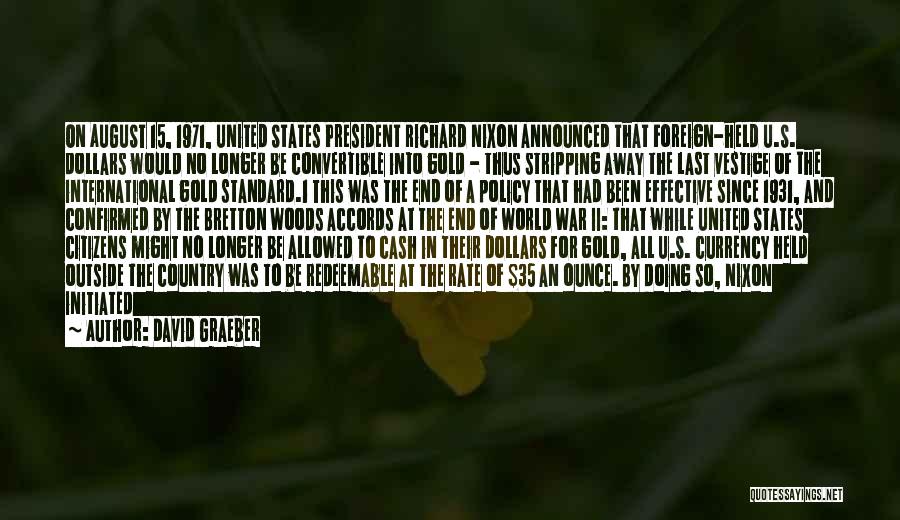 David Graeber Quotes: On August 15, 1971, United States President Richard Nixon Announced That Foreign-held U.s. Dollars Would No Longer Be Convertible Into
