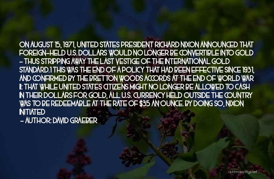 David Graeber Quotes: On August 15, 1971, United States President Richard Nixon Announced That Foreign-held U.s. Dollars Would No Longer Be Convertible Into