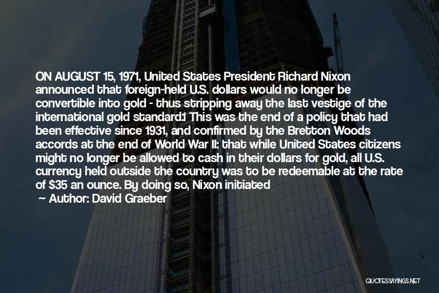 David Graeber Quotes: On August 15, 1971, United States President Richard Nixon Announced That Foreign-held U.s. Dollars Would No Longer Be Convertible Into